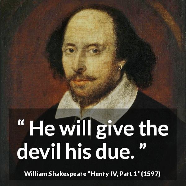 William Shakespeare quote about devil from Henry IV, Part 1 - He will give the devil his due.