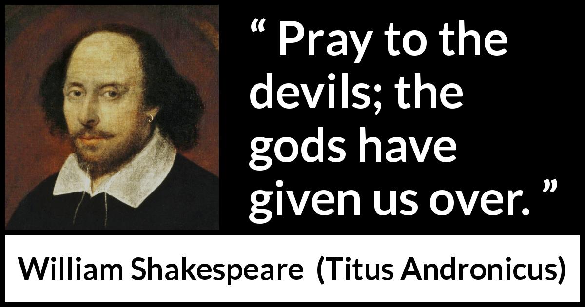 William Shakespeare quote about devils from Titus Andronicus - Pray to the devils; the gods have given us over.