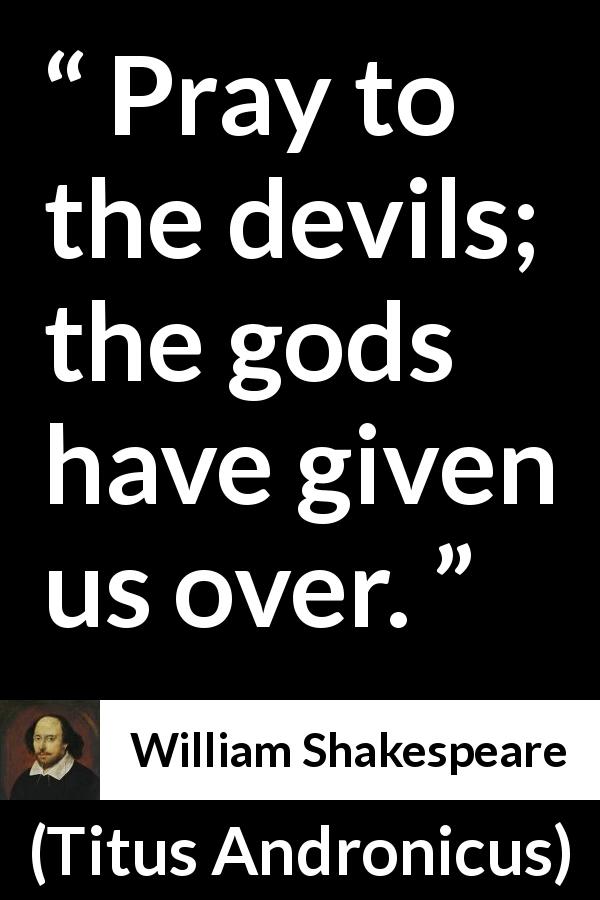 William Shakespeare quote about devils from Titus Andronicus - Pray to the devils; the gods have given us over.