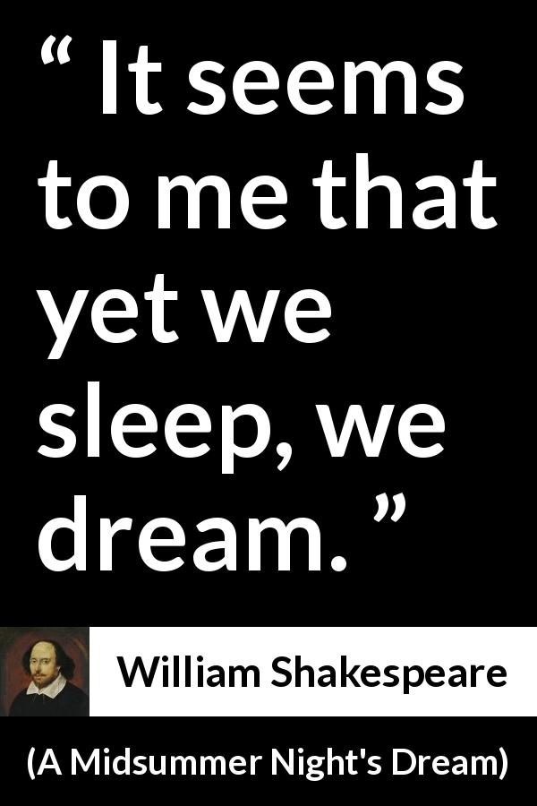 William Shakespeare quote about dream from A Midsummer Night's Dream - It seems to me that yet we sleep, we dream.
