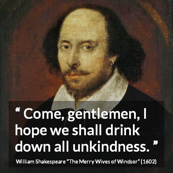 William Shakespeare quote about drinking from The Merry Wives of Windsor - Come, gentlemen, I hope we shall drink down all unkindness.