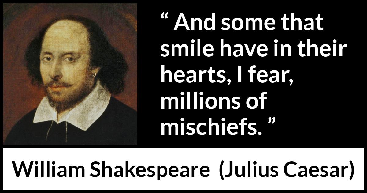 William Shakespeare quote about duplicity from Julius Caesar - And some that smile have in their hearts, I fear, millions of mischiefs.