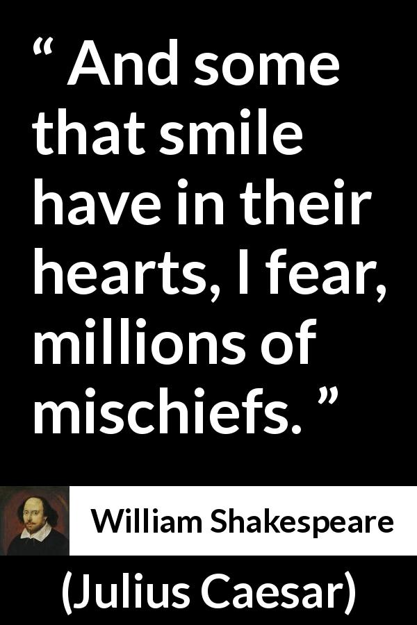 William Shakespeare quote about duplicity from Julius Caesar - And some that smile have in their hearts, I fear, millions of mischiefs.
