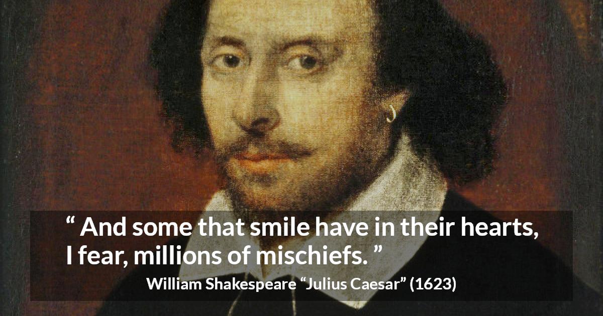 William Shakespeare quote about duplicity from Julius Caesar - And some that smile have in their hearts, I fear, millions of mischiefs.