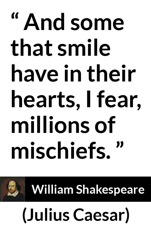 William Shakespeare quote about duplicity from Julius Caesar - And some that smile have in their hearts, I fear, millions of mischiefs.