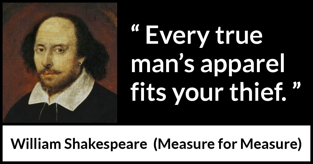 William Shakespeare quote about duplicity from Measure for Measure - Every true man’s apparel fits your thief.