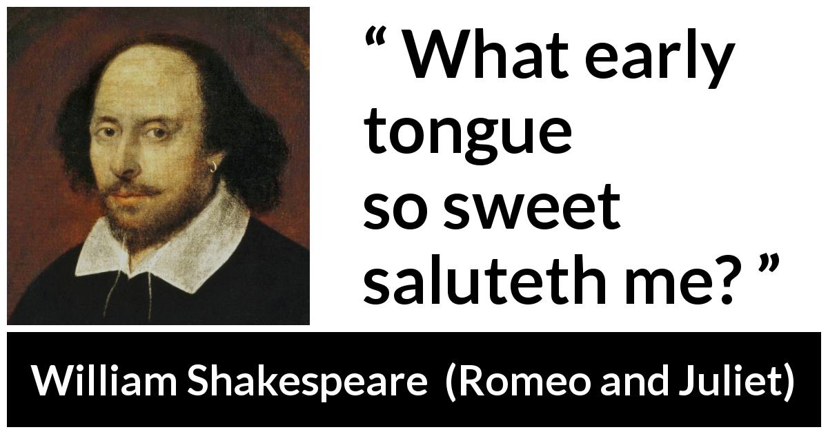 William Shakespeare quote about early from Romeo and Juliet - What early tongue so sweet saluteth me?
