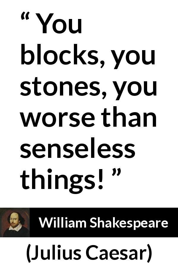 William Shakespeare quote about empathy from Julius Caesar - You blocks, you stones, you worse than senseless things!
