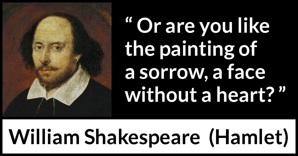 William Shakespeare quote about emptiness from Hamlet - Or are you like the painting of a sorrow, a face without a heart?