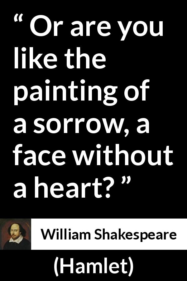 William Shakespeare quote about emptiness from Hamlet - Or are you like the painting of a sorrow, a face without a heart?