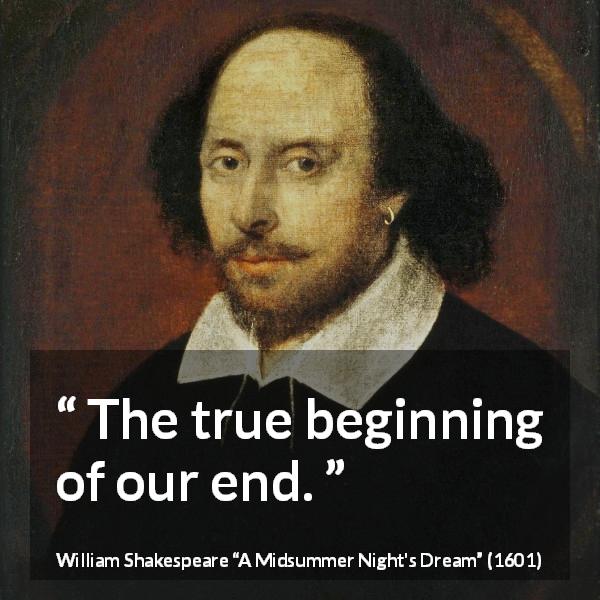 William Shakespeare quote about end from A Midsummer Night's Dream - The true beginning of our end.