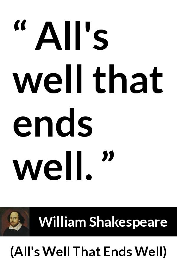 William Shakespeare quote about ending from All's Well That Ends Well - All's well that ends well.