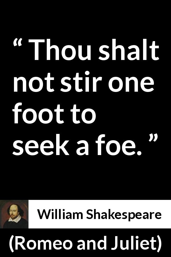 William Shakespeare quote about enemies from Romeo and Juliet - Thou shalt not stir one foot to seek a foe.