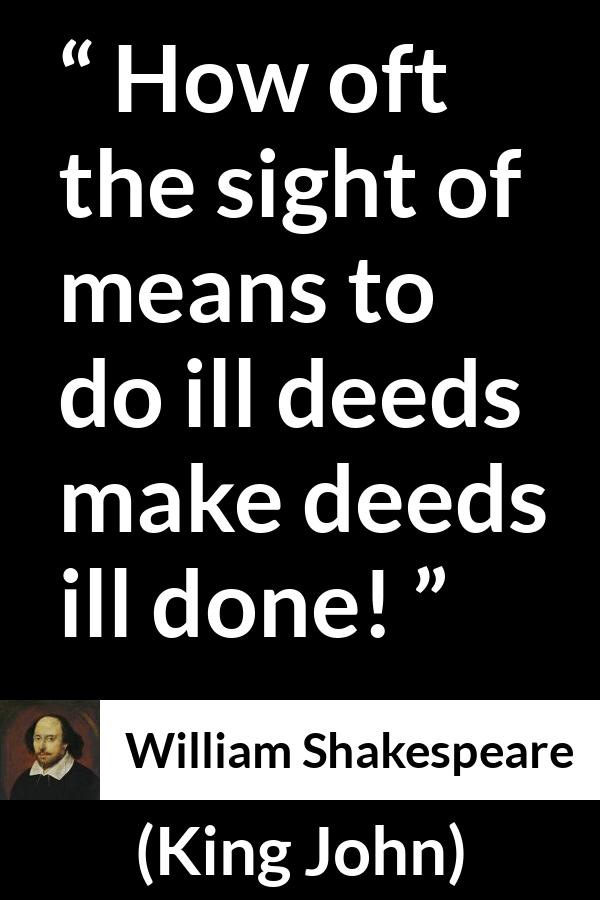 William Shakespeare quote about evil from King John - How oft the sight of means to do ill deeds make deeds ill done!