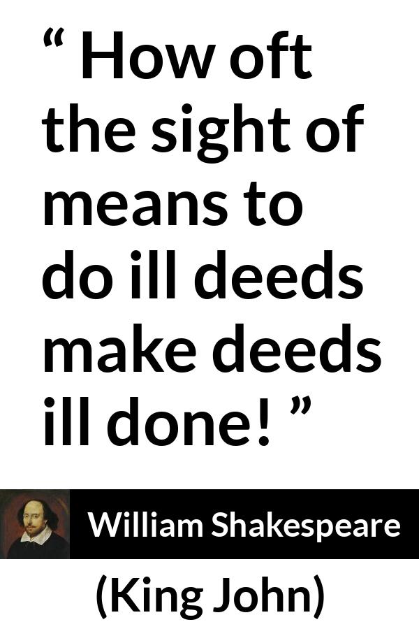 William Shakespeare quote about evil from King John - How oft the sight of means to do ill deeds make deeds ill done!