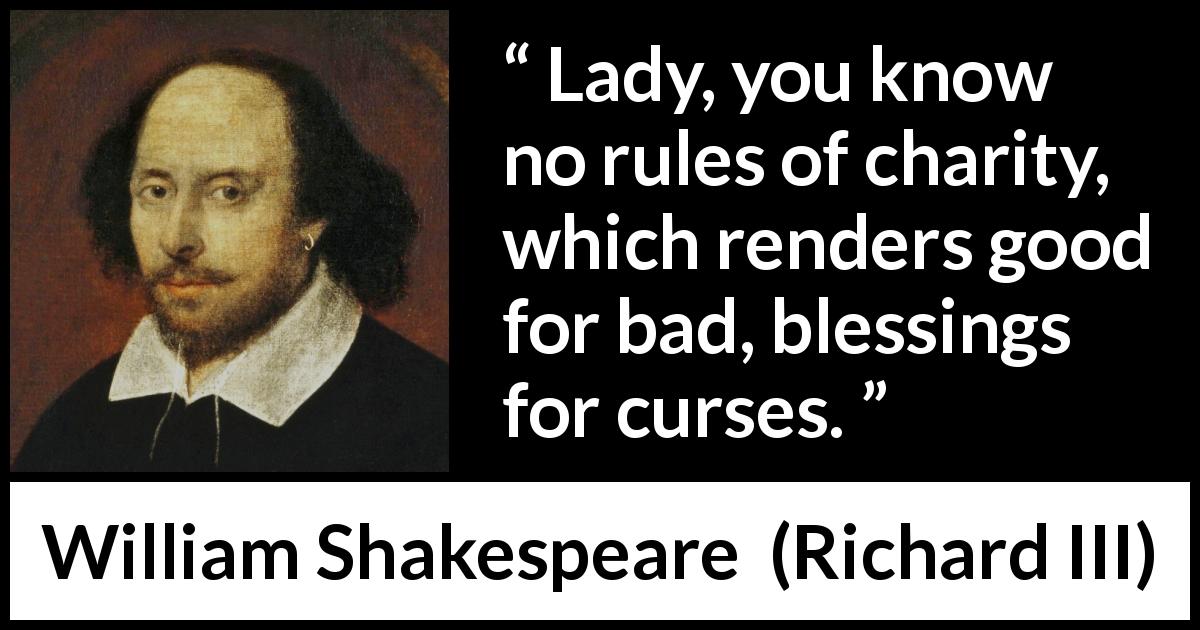 William Shakespeare quote about evil from Richard III - Lady, you know no rules of charity, which renders good for bad, blessings for curses.