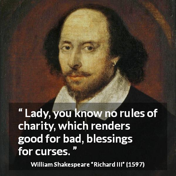 William Shakespeare quote about evil from Richard III - Lady, you know no rules of charity, which renders good for bad, blessings for curses.