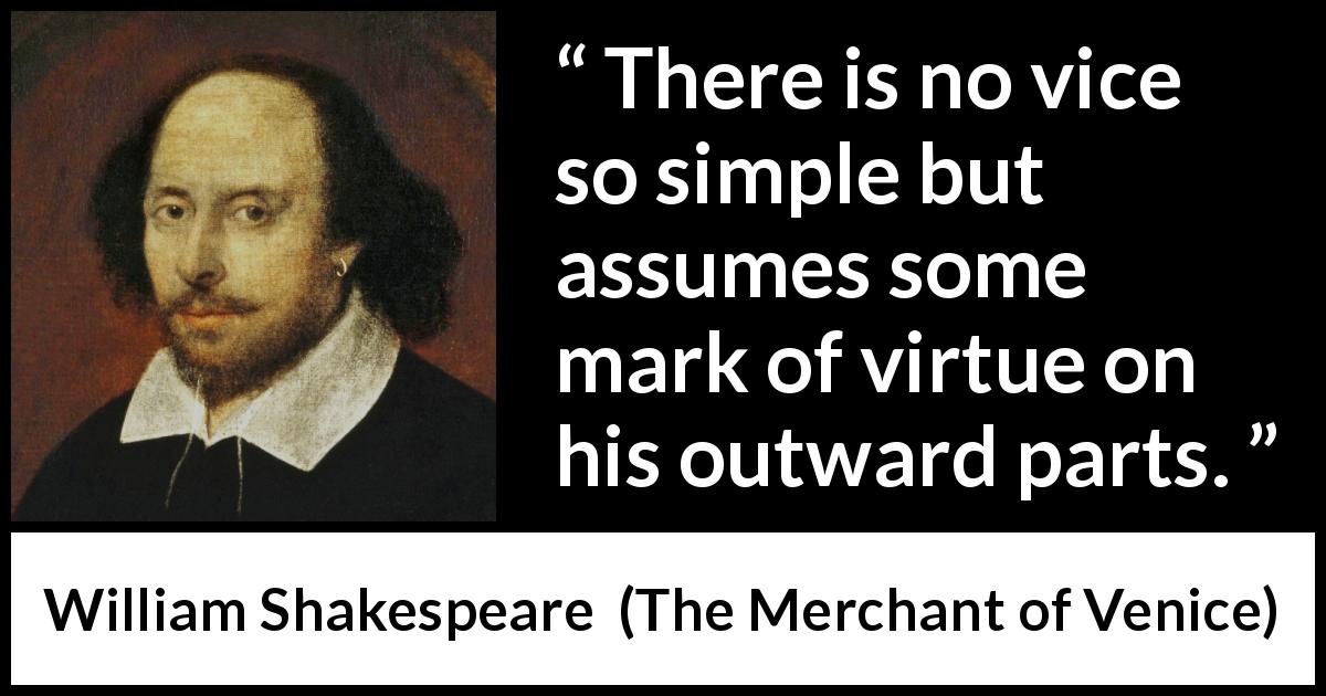 William Shakespeare quote about evil from The Merchant of Venice - There is no vice so simple but assumes some mark of virtue on his outward parts.