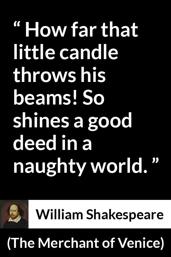 William Shakespeare quote about evil from The Merchant of Venice (1600) - How far that little candle throws his beams! So shines a good deed in a naughty world.