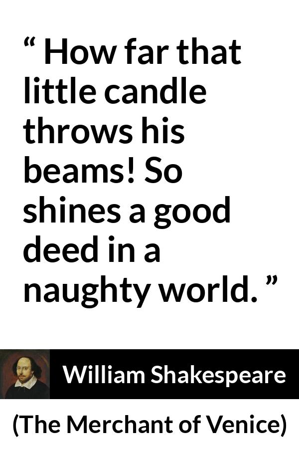 William Shakespeare quote about evil from The Merchant of Venice (1600) - How far that little candle throws his beams! So shines a good deed in a naughty world.