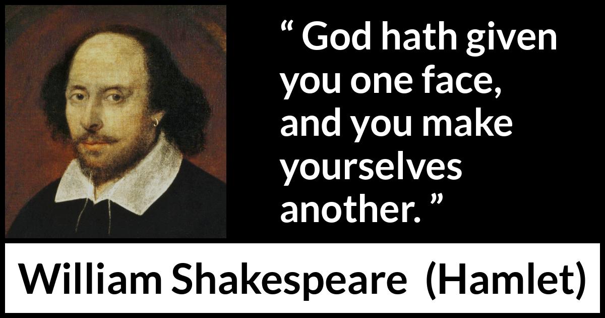 William Shakespeare quote about face from Hamlet - God hath given you one face, and you make yourselves another.