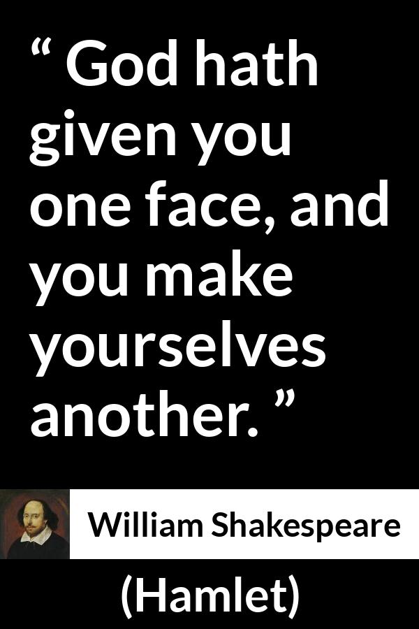 William Shakespeare quote about face from Hamlet - God hath given you one face, and you make yourselves another.