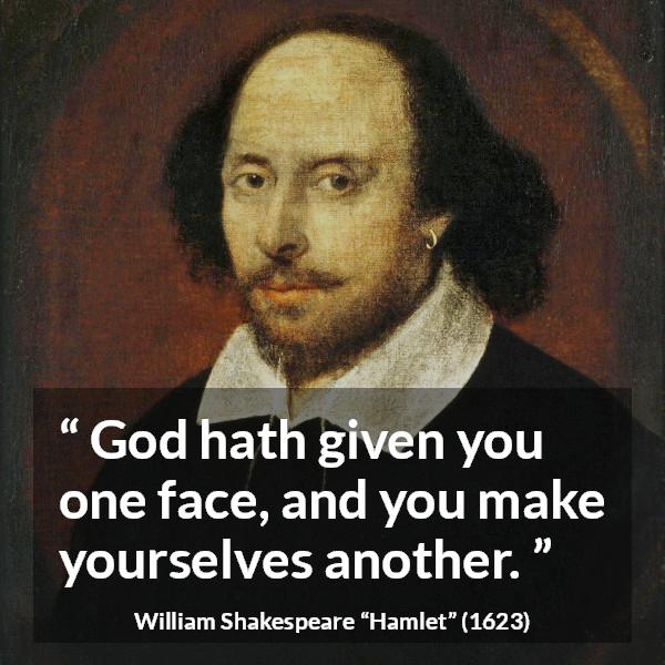 William Shakespeare quote about face from Hamlet - God hath given you one face, and you make yourselves another.