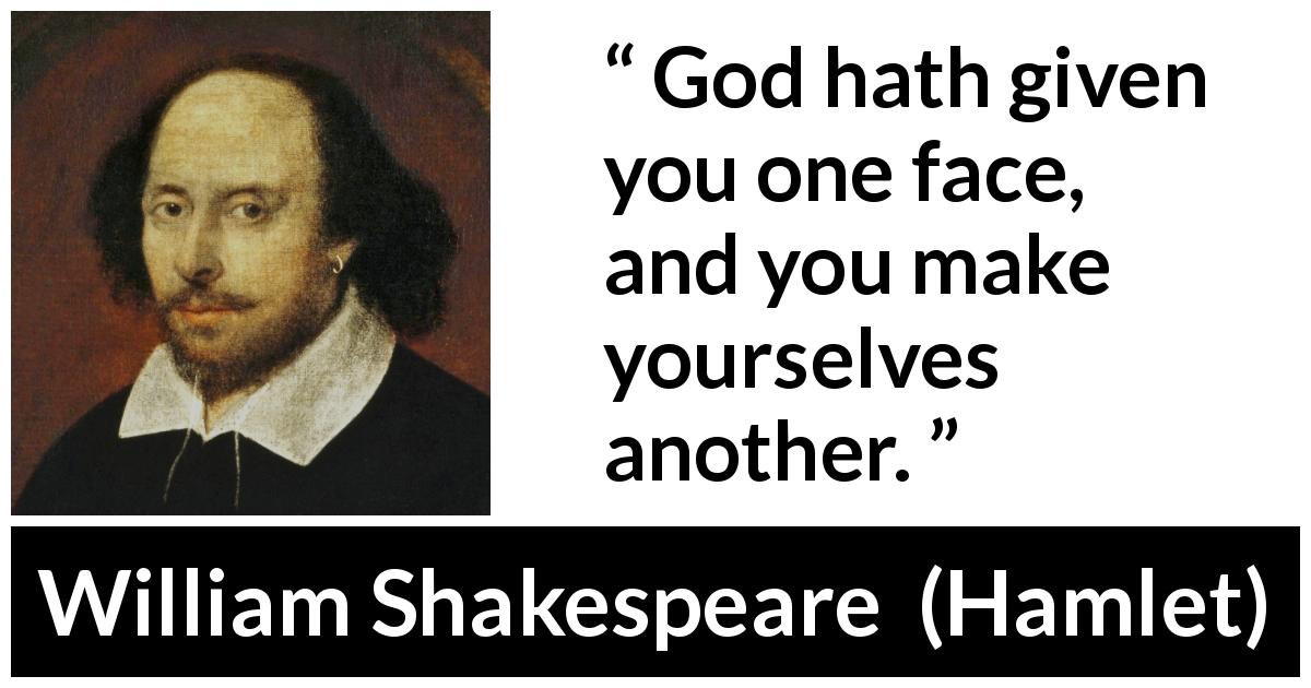 William Shakespeare quote about face from Hamlet - God hath given you one face, and you make yourselves another.