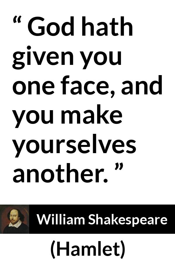 William Shakespeare quote about face from Hamlet - God hath given you one face, and you make yourselves another.