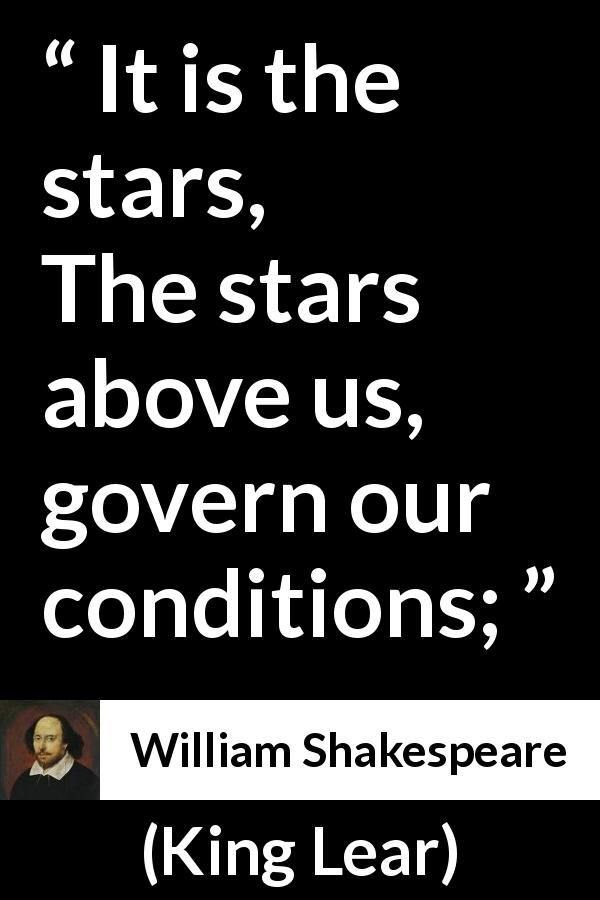 William Shakespeare quote about fate from King Lear - It is the stars,
The stars above us, govern our conditions;