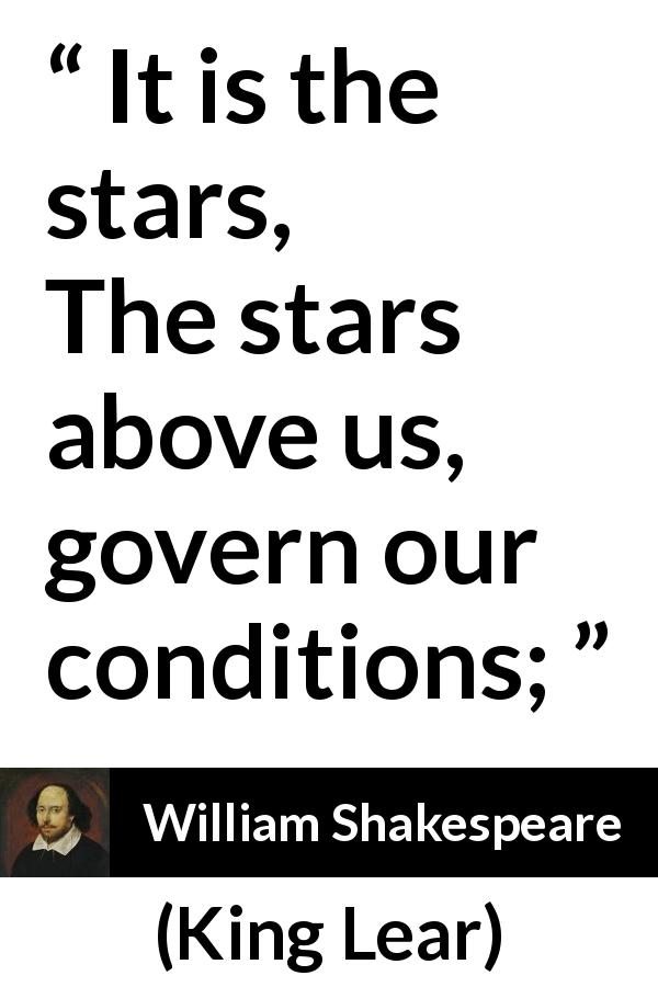 William Shakespeare quote about fate from King Lear - It is the stars,
The stars above us, govern our conditions;