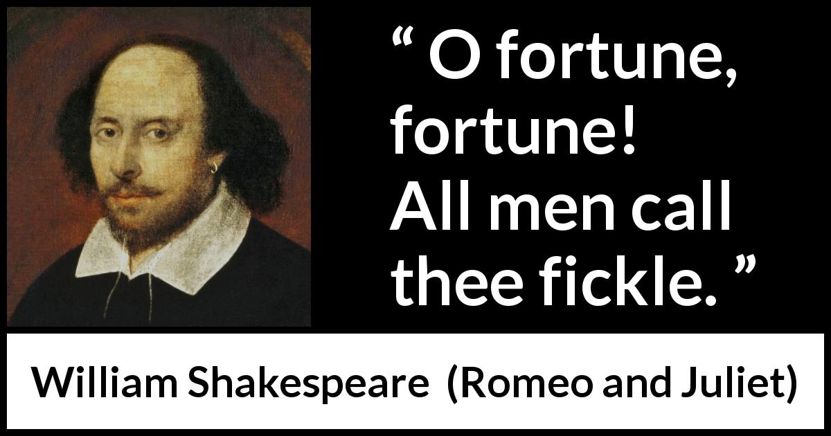William Shakespeare quote about fate from Romeo and Juliet - O fortune, fortune! All men call thee fickle.