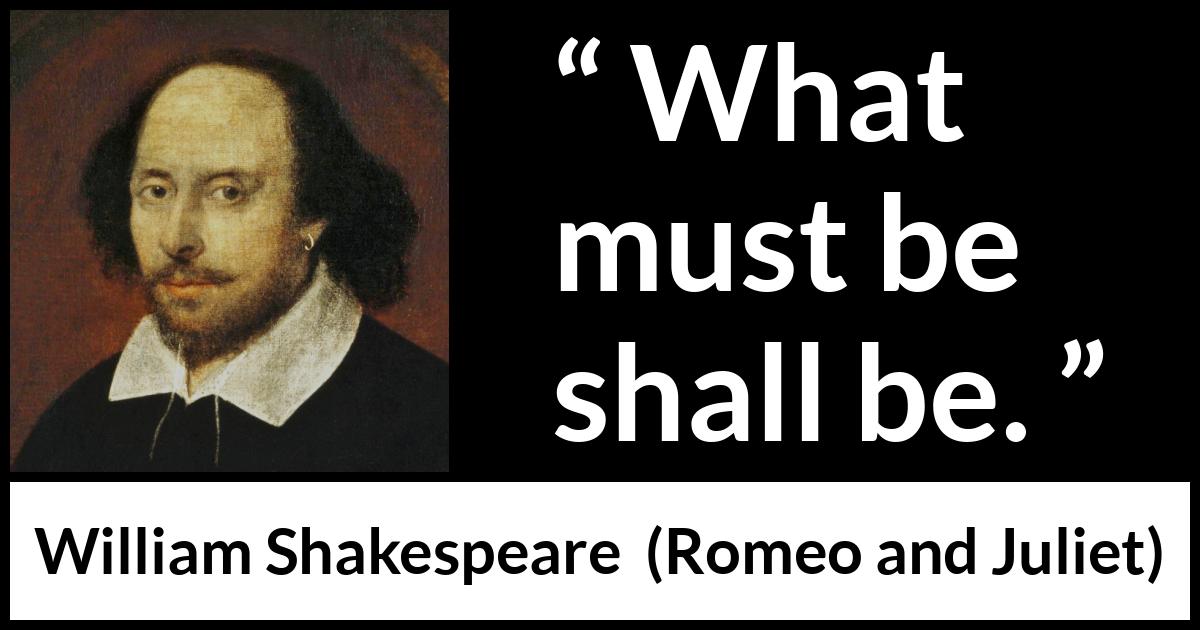 William Shakespeare quote about fate from Romeo and Juliet - What must be shall be.