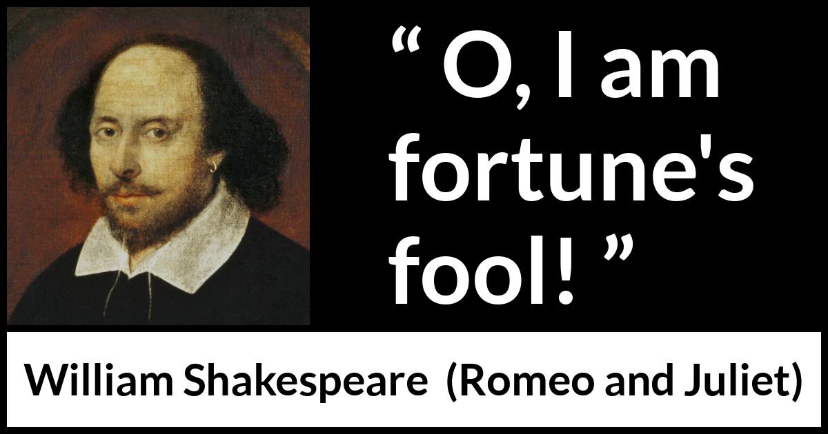 William Shakespeare quote about fate from Romeo and Juliet - O, I am fortune's fool!