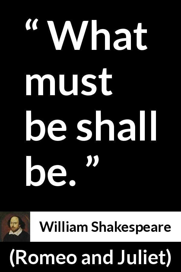 William Shakespeare quote about fate from Romeo and Juliet - What must be shall be.