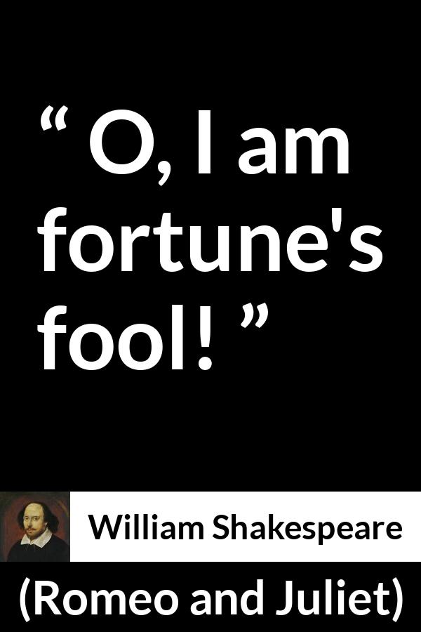 William Shakespeare quote about fate from Romeo and Juliet - O, I am fortune's fool!