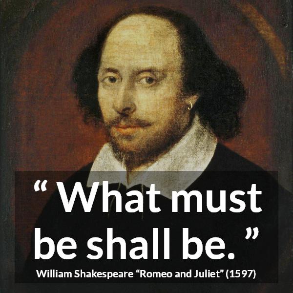 William Shakespeare quote about fate from Romeo and Juliet - What must be shall be.