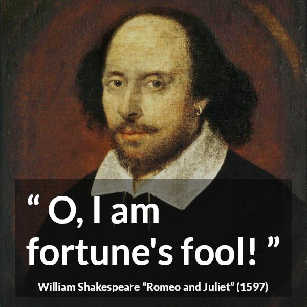 William Shakespeare quote about fate from Romeo and Juliet - O, I am fortune's fool!