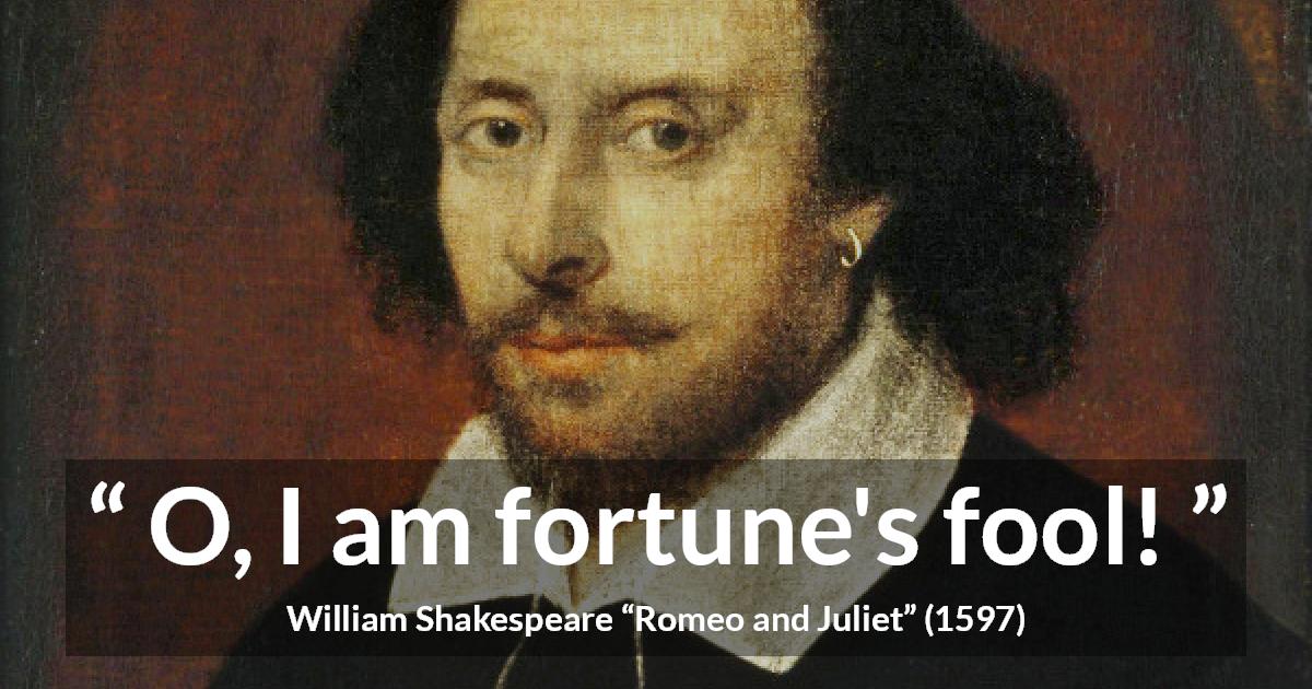 William Shakespeare quote about fate from Romeo and Juliet - O, I am fortune's fool!