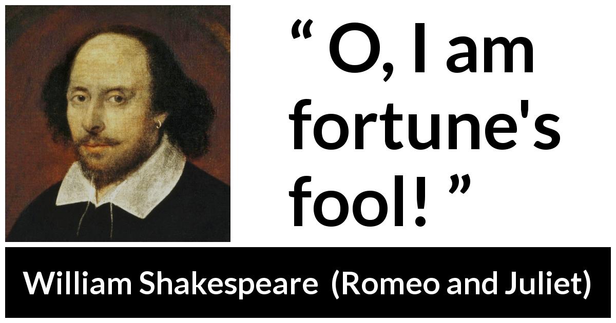 William Shakespeare quote about fate from Romeo and Juliet - O, I am fortune's fool!
