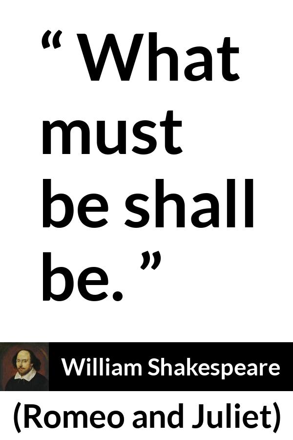 William Shakespeare quote about fate from Romeo and Juliet - What must be shall be.