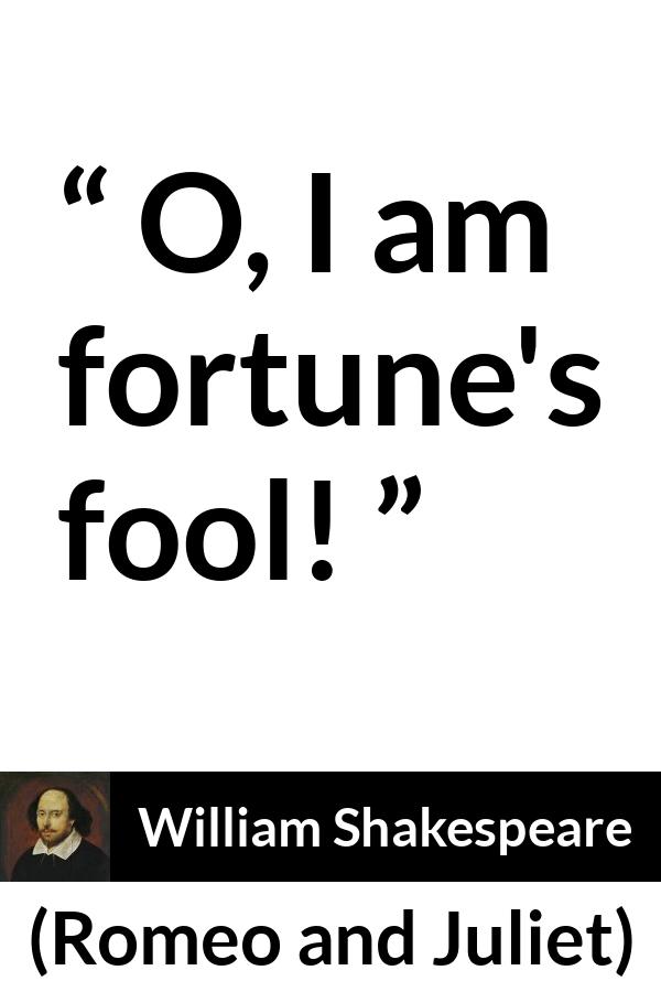 William Shakespeare quote about fate from Romeo and Juliet - O, I am fortune's fool!