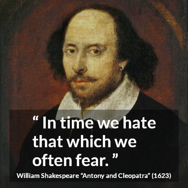 William Shakespeare quote about fear from Antony and Cleopatra - In time we hate that which we often fear.