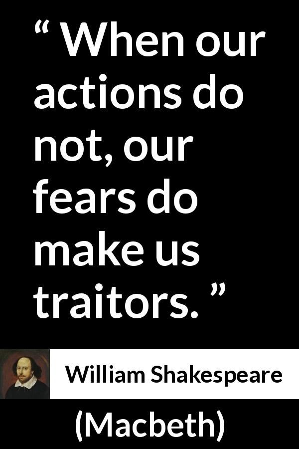 William Shakespeare quote about fear from Macbeth - When our actions do not, our fears do make us traitors.