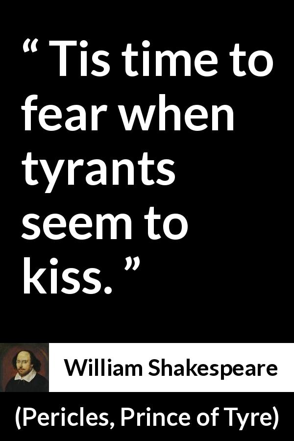William Shakespeare quote about fear from Pericles, Prince of Tyre - Tis time to fear when tyrants seem to kiss.