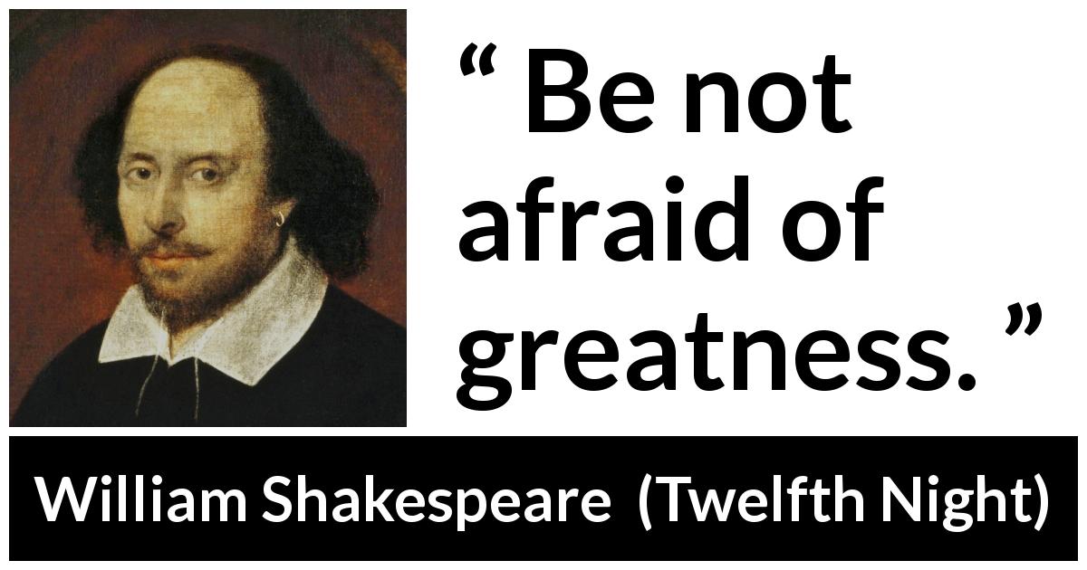 William Shakespeare quote about fear from Twelfth Night - Be not afraid of greatness.