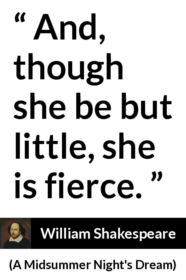William Shakespeare quote about ferocity from A Midsummer Night's Dream - And, though she be but little, she is fierce.