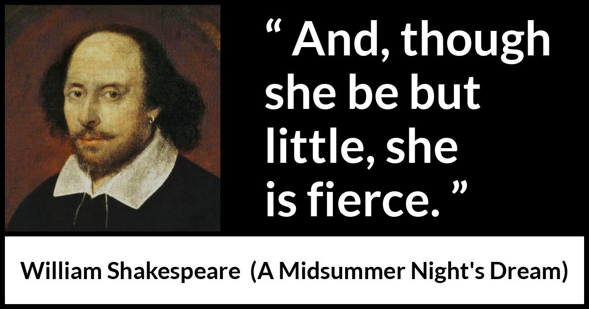 William Shakespeare quote about ferocity from A Midsummer Night's Dream (1601) William Shakespeare quote about ferocity from A Midsummer Night's Dream (1601) - And, though she be but little, she is fierce.