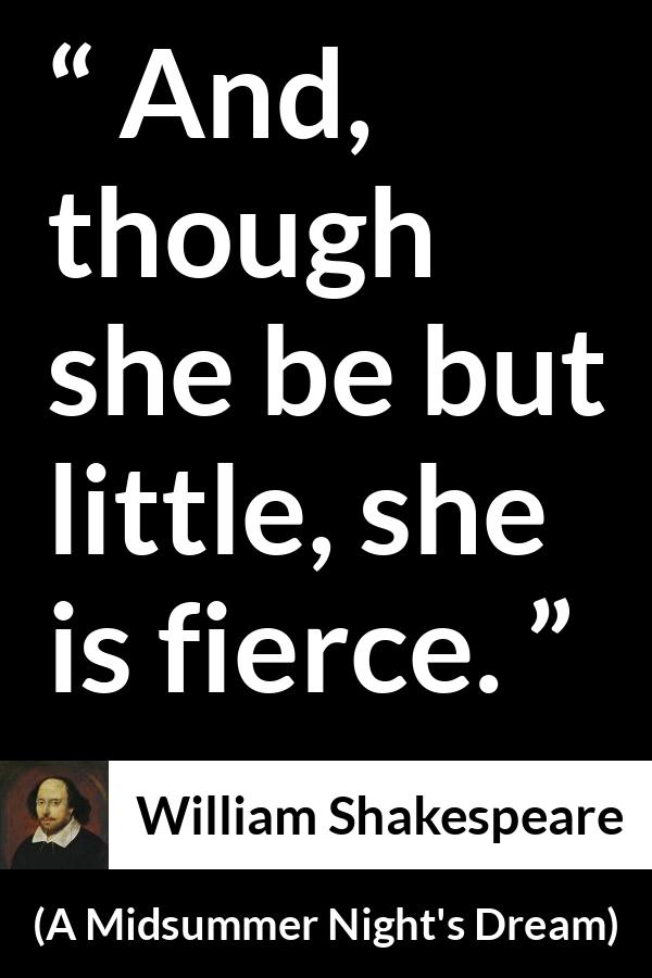 William Shakespeare quote about ferocity from A Midsummer Night's Dream (1601) - And, though she be but little, she is fierce.