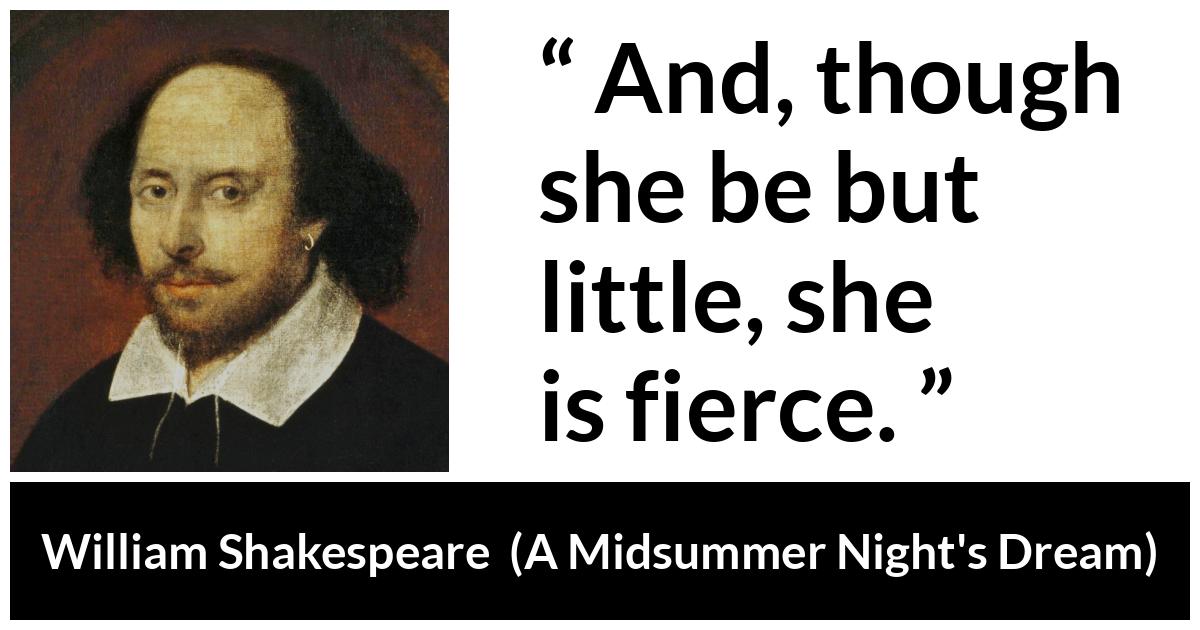 William Shakespeare quote about ferocity from A Midsummer Night's Dream (1601) - And, though she be but little, she is fierce.